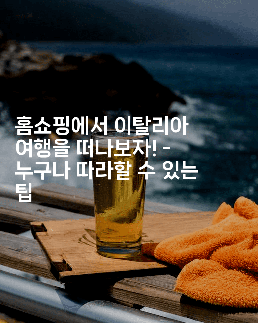 홈쇼핑에서 이탈리아 여행을 떠나보자! – 누구나 따라할 수 있는 팁